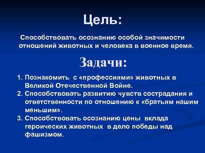 Цель: Способствовать осознанию особой значимости отношений животных и человека в военное время. Задачи: 1.