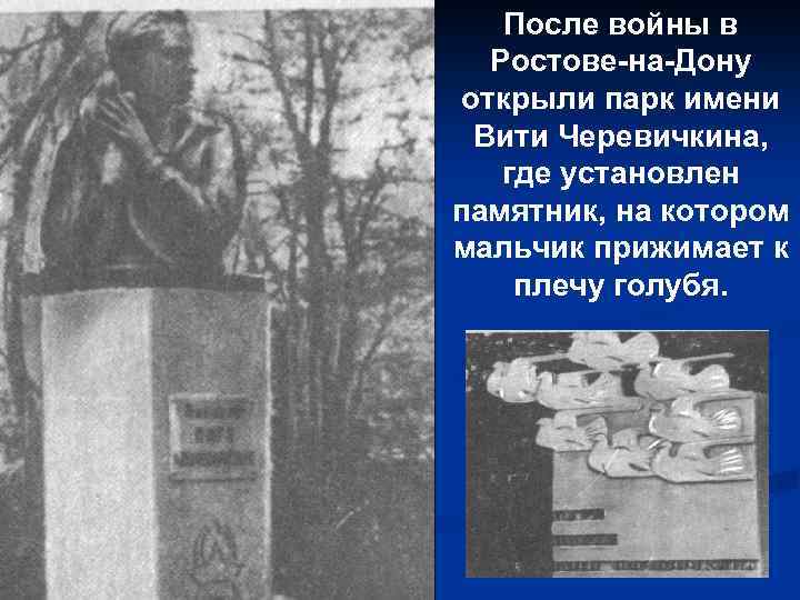 После войны в Ростове-на-Дону открыли парк имени Вити Черевичкина, где установлен памятник, на котором