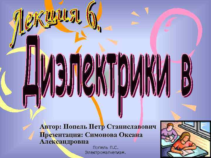 Автор: Попель Петр Станиславович Презентация: Симонова Оксана Александровна Попель П. С. Электромагнетизм. 