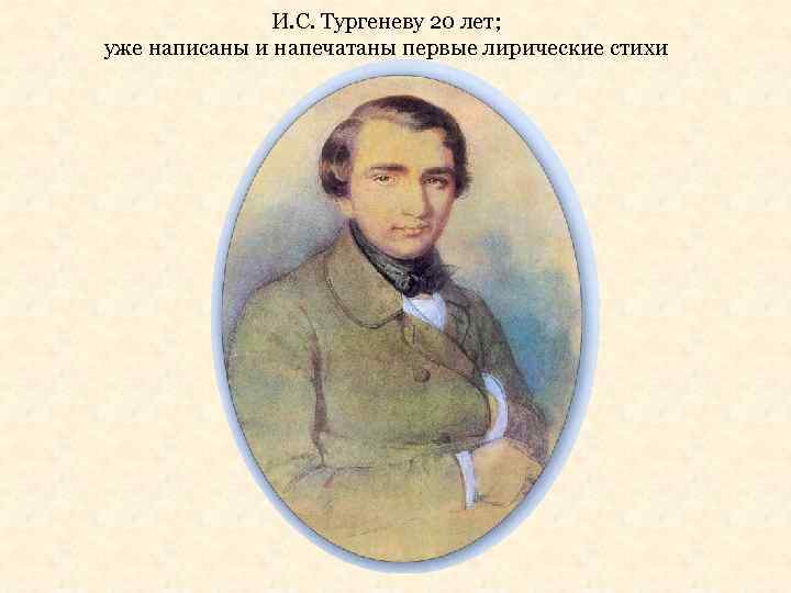 И. С. Тургеневу 20 лет; уже написаны и напечатаны первые лирические стихи 