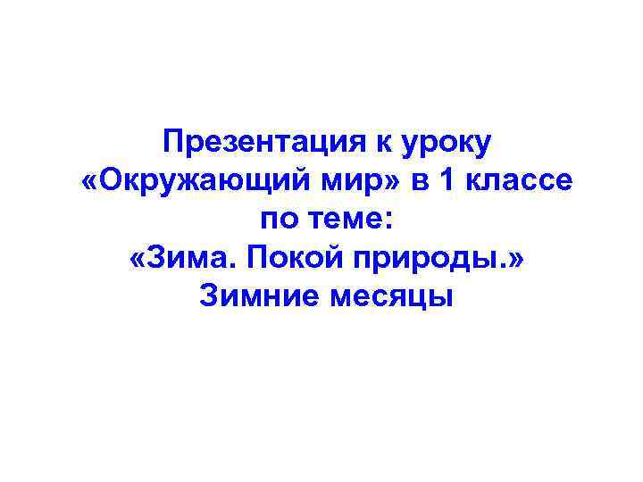 Презентация к уроку «Окружающий мир» в 1 классе по теме: «Зима. Покой природы. »