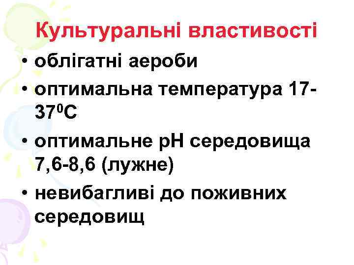 Культуральні властивості • облігатні аероби • оптимальна температура 17370 С • оптимальне р. Н