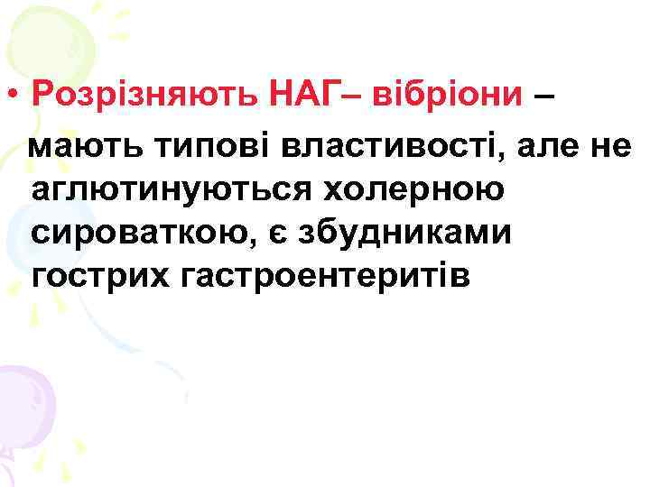  • Розрізняють НАГ– вібріони – мають типові властивості, але не аглютинуються холерною сироваткою,