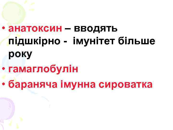  • анатоксин – вводять підшкірно - імунітет більше року • гамаглобулін • бараняча