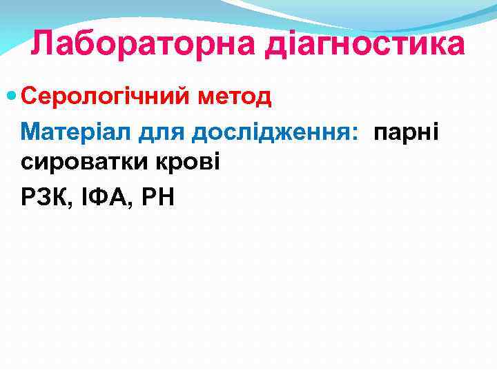 Лабораторна діагностика Серологічний метод Матеріал для дослідження: парні сироватки крові РЗК, ІФА, РН 