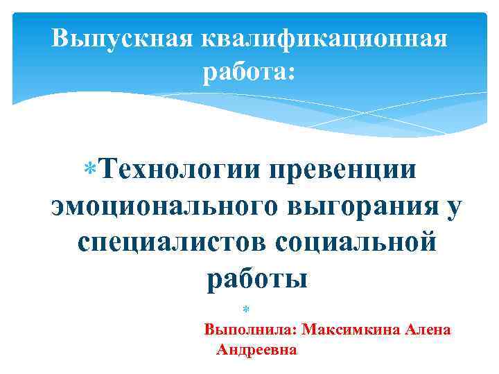 Выпускная квалификационная работа: Технологии превенции эмоционального выгорания у специалистов социальной работы Выполнила: Максимкина Алена