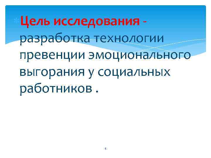  Цель исследования разработка технологии превенции эмоционального выгорания у социальных работников. 5 