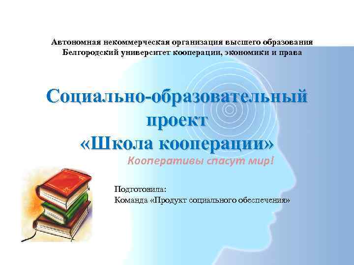 Автономная некоммерческая организация высшего образования Белгородский университет кооперации, экономики и права Социально-образовательный проект «Школа