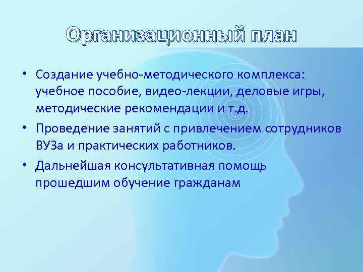 Организационный план • Создание учебно-методического комплекса: учебное пособие, видео-лекции, деловые игры, методические рекомендации и
