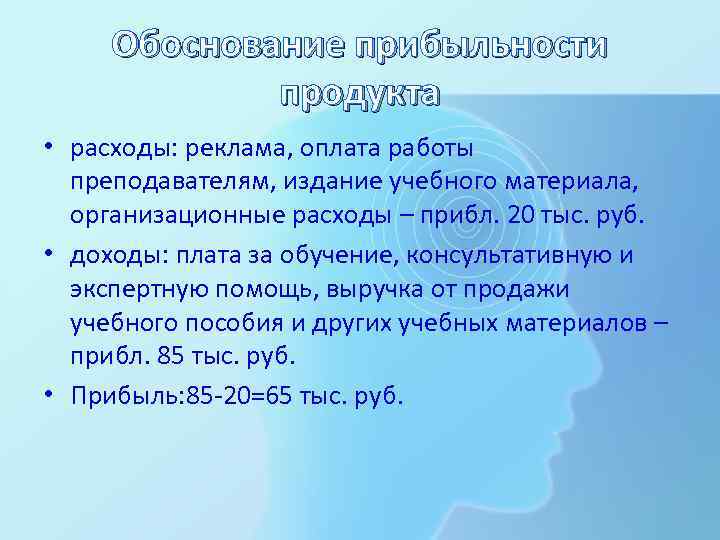 Обоснование прибыльности продукта • расходы: реклама, оплата работы преподавателям, издание учебного материала, организационные расходы