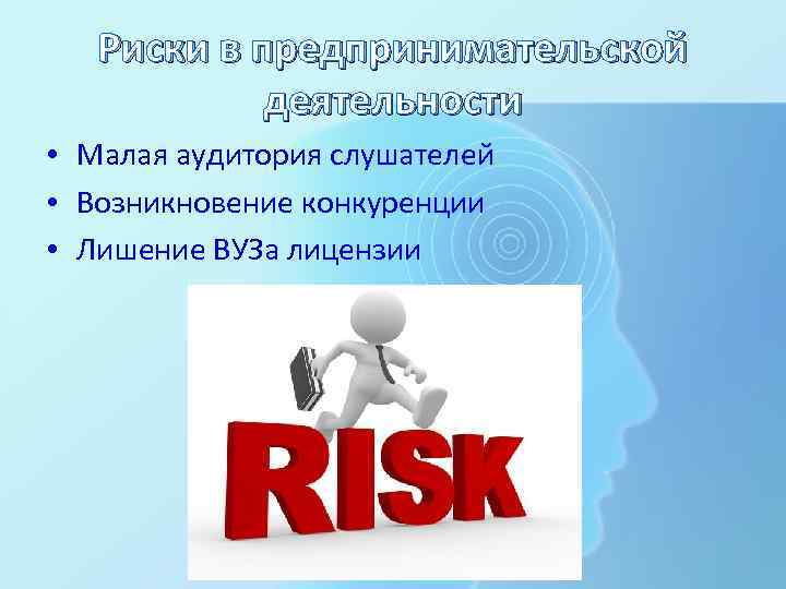 Риски в предпринимательской деятельности • Малая аудитория слушателей • Возникновение конкуренции • Лишение ВУЗа