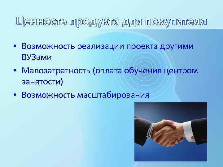Ценность продукта для покупателя • Возможность реализации проекта другими ВУЗами • Малозатратность (оплата обучения
