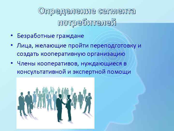 Определение сегмента потребителей • Безработные граждане • Лица, желающие пройти переподготовку и создать кооперативную