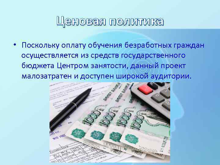 Ценовая политика • Поскольку оплату обучения безработных граждан осуществляется из средств государственного бюджета Центром