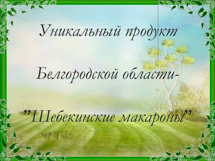 Уникальный продукт Белгородской области”Шебекинские макароны” 