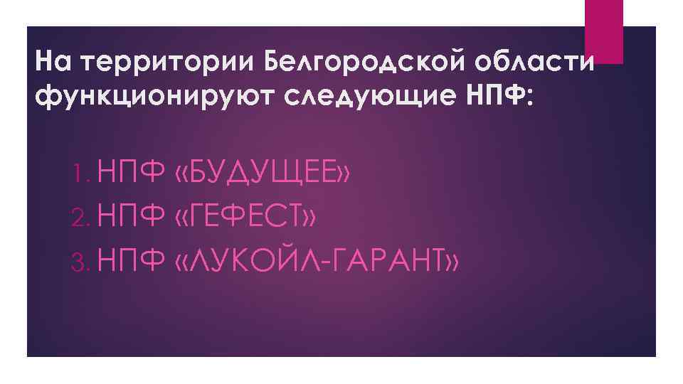На территории Белгородской области функционируют следующие НПФ: 1. НПФ «БУДУЩЕЕ» 2. НПФ «ГЕФЕСТ» 3.
