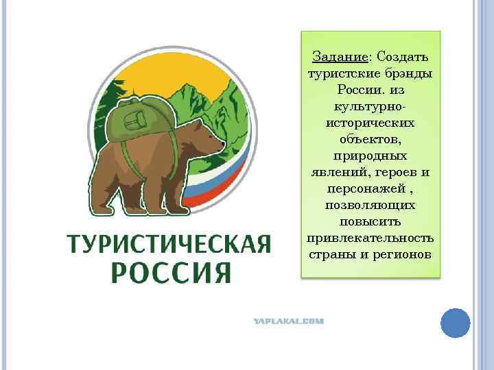 Задание: Создать туристские брэнды России. из культурноисторических объектов, природных явлений, героев и персонажей ,