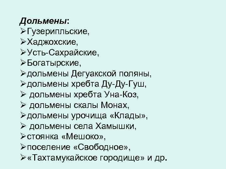 Дольмены: ØГузерипльские, ØХаджохские, ØУсть-Сахрайские, ØБогатырские, Øдольмены Дегуакской поляны, Øдольмены хребта Ду-Ду-Гуш, Ø дольмены хребта
