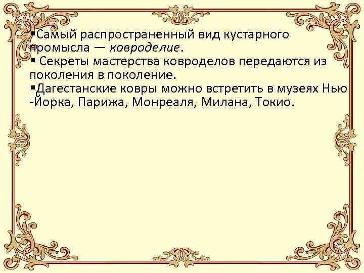 §Самый распространенный вид кустарного промысла — ковроделие. § Секреты мастерства ковроделов передаются из поколения