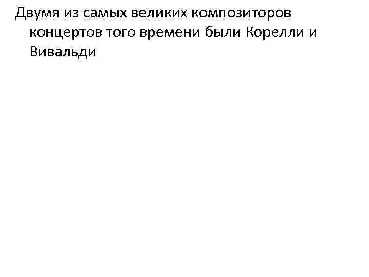 Двумя из самых великих композиторов концертов того времени были Корелли и Вивальди 