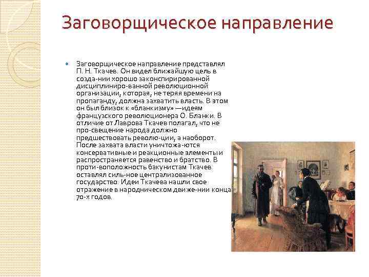 Заговорщическое направление представлял П. Н. Ткачев. Он видел ближайшую цель в созда нии хорошо