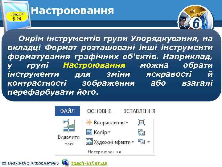 Розділ 4 § 24 Настроювання 6 Окрім інструментів групи Упорядкування, на вкладці Формат розташовані