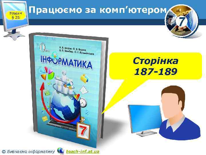 Розділ 4 § 25 Працюємо за комп’ютером www. teach-inf. at. ua 7 Сторінка 187