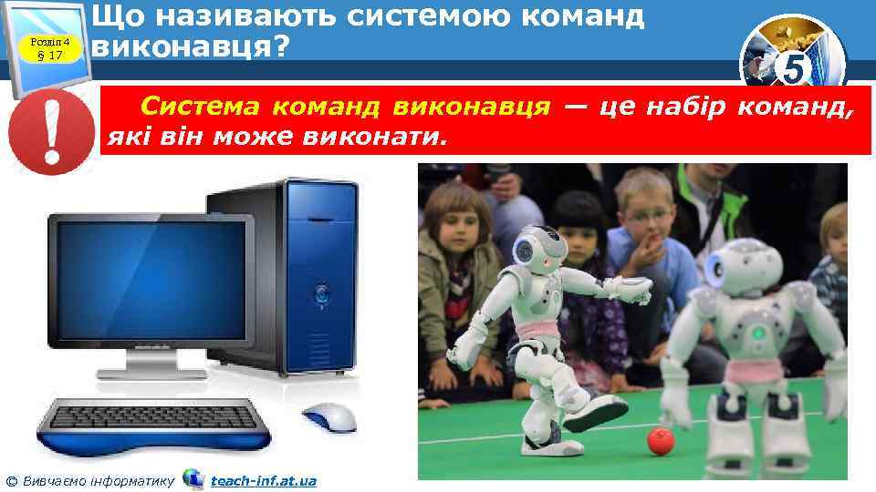 Розділ 4 § 17 Що називають системою команд виконавця? 5 Система команд виконавця —