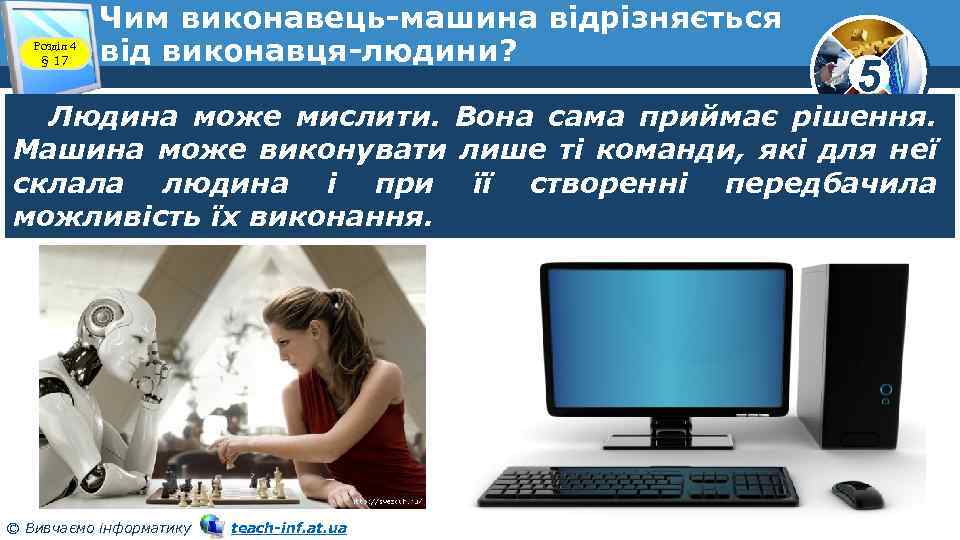 Розділ 4 § 17 Чим виконавець-машина відрізняється від виконавця-людини? 5 Людина може мислити. Вона