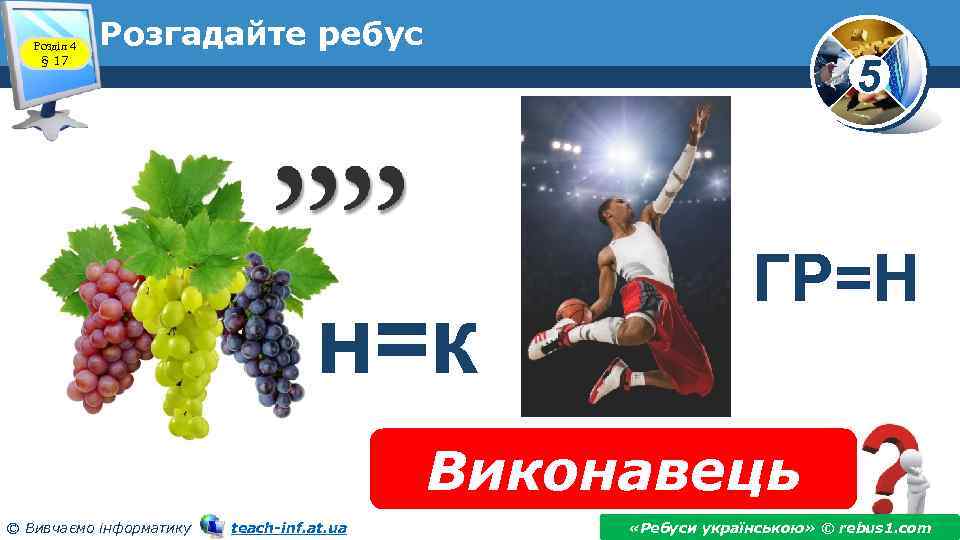 Розділ 4 § 17 Розгадайте ребус 5 н=к ГР=Н Виконавець © Вивчаємо інформатику teach-inf.