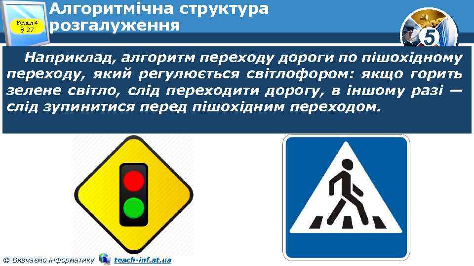 Розділ 4 § 27 Алгоритмічна структура розгалуження 5 Наприклад, алгоритм переходу дороги по пішохідному