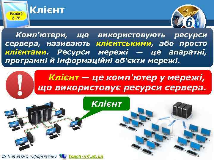 Розділ 5 § 26 Клієнт 6 Комп'ютери, що використовують ресурси сервера, називають клієнтськими, або