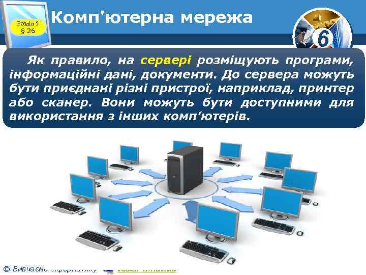 Розділ 5 § 26 Комп'ютерна мережа 6 Як правило, на сервері розміщують програми, інформаційні