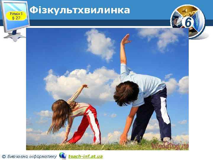 Розділ 5 § 27 Фізкультхвилинка © Вивчаємо інформатику teach-inf. at. ua 6 