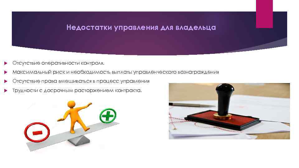 Недостатки управления для владельца Отсутствие оперативности контроля. Максимальный риск и необходимость выплаты управленческого вознаграждения