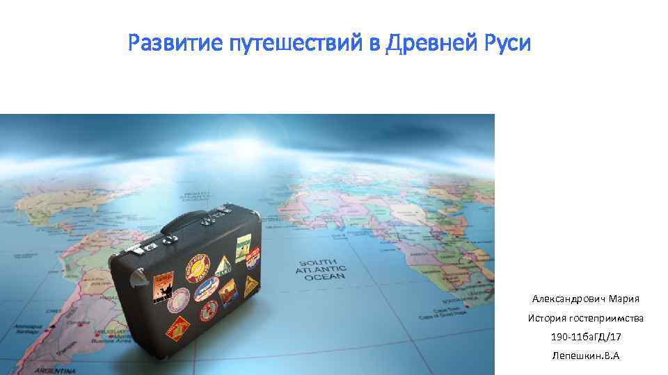 Развитие путешествий в Древней Руси Александрович Мария История гостеприимства 190 -11 ба. ГД/17 Лепешкин.