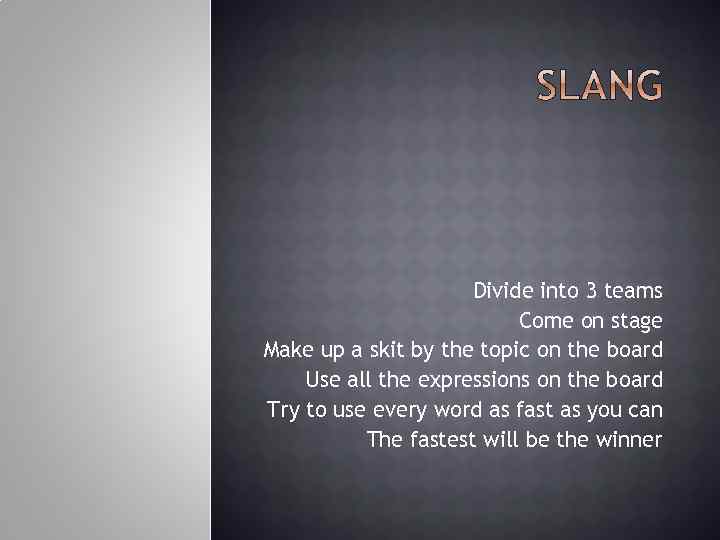 Divide into 3 teams Come on stage Make up a skit by the topic