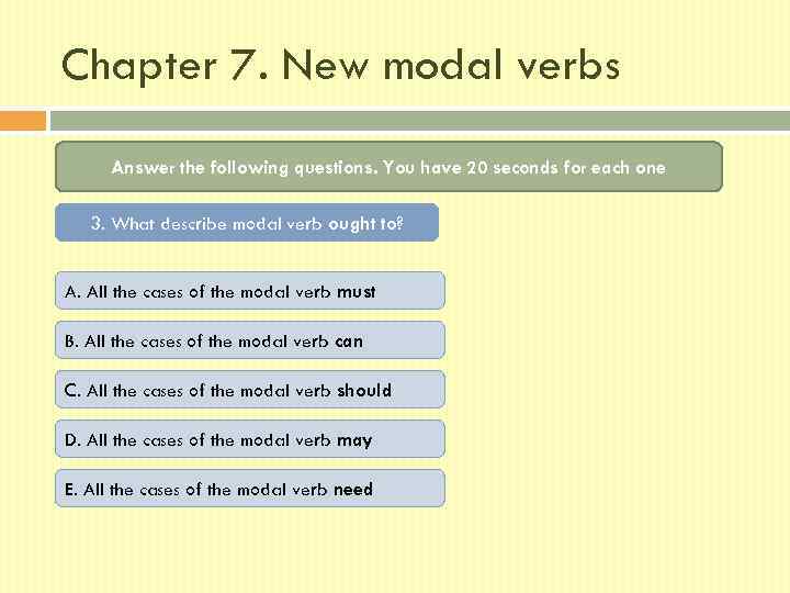 Chapter 7. New modal verbs Answer the following questions. You have 20 seconds for