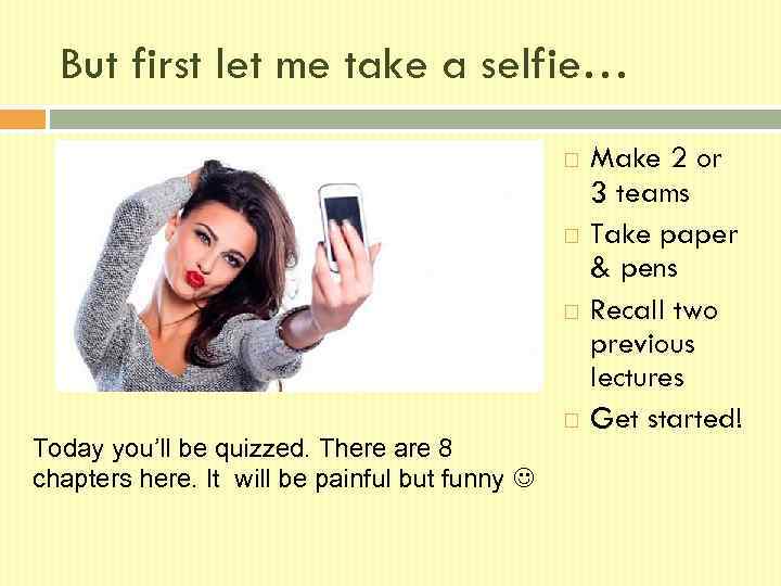 But first let me take a selfie… Today you’ll be quizzed. There are 8