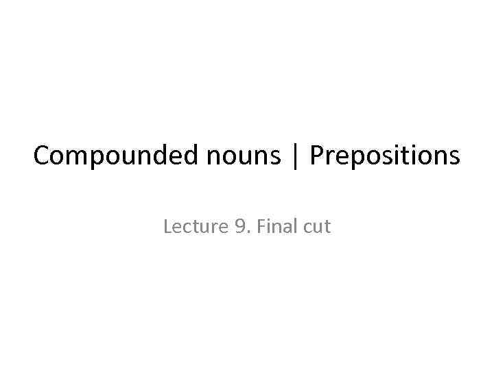 Compounded nouns | Prepositions Lecture 9. Final cut 