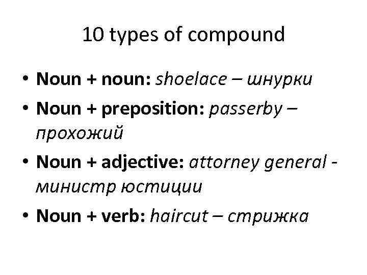 10 types of compound • Noun + noun: shoelace – шнурки • Noun +