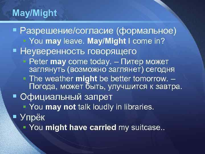 May/Might § Разрешение/согласие (формальное) § You may leave. May/Might I come in? § Неуверенность