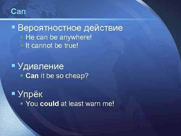 Can § Вероятностное действие § He can be anywhere! § It cannot be true!