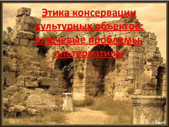 Этика консервации культурных объектов: ключевые проблемы, альтернативы 