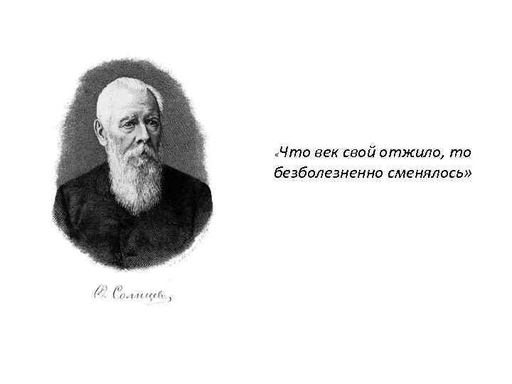 Что век свой отжило, то безболезненно сменялось» « 