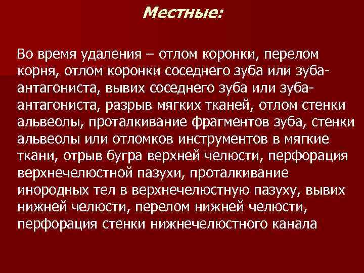 Местные: Во время удаления – отлом коронки, перелом корня, отлом коронки соседнего зуба или