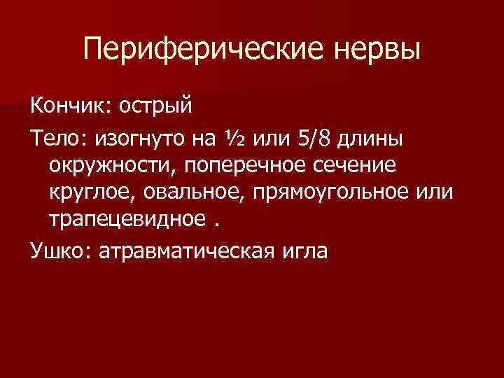 Периферические нервы Кончик: острый Тело: изогнуто на ½ или 5/8 длины окружности, поперечное сечение