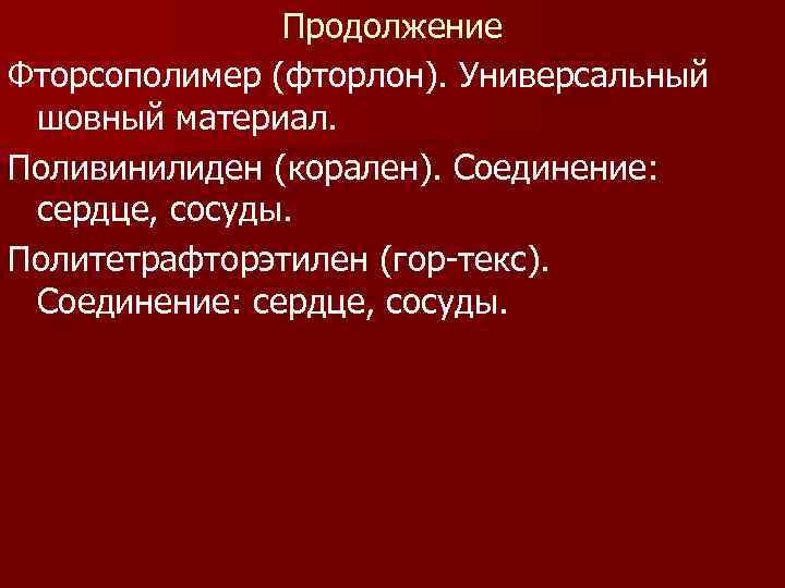 Продолжение Фторсополимер (фторлон). Универсальный шовный материал. Поливинилиден (корален). Соединение: сердце, сосуды. Политетрафторэтилен (гор-текс). Соединение: