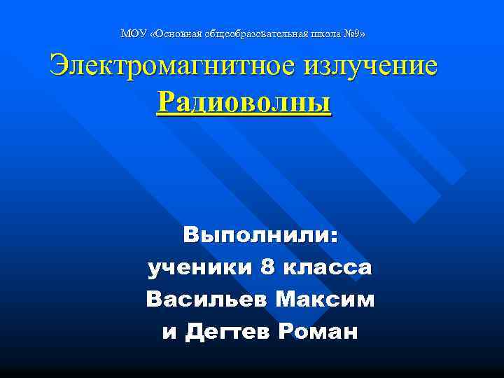  Электромагнитное излучение Радиоволны МОУ «Основная общеобразовательная школа № 9» Выполнили: ученики 8 класса