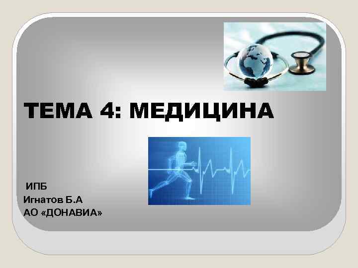 ТЕМА 4: МЕДИЦИНА ИПБ Игнатов Б. А АО «ДОНАВИА» 
